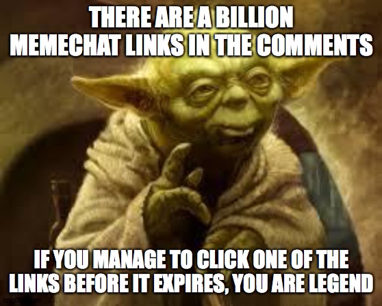 HURRY UP!!!!!!!!!!!!!!!!!!!!!!!!!! | THERE ARE A BILLION MEMECHAT LINKS IN THE COMMENTS; IF YOU MANAGE TO CLICK ONE OF THE LINKS BEFORE IT EXPIRES, YOU ARE LEGEND | image tagged in yoda,memechat,links | made w/ Imgflip meme maker
