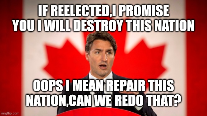Justin Trudeau | IF REELECTED,I PROMISE YOU I WILL DESTROY THIS NATION; OOPS I MEAN REPAIR THIS NATION,CAN WE REDO THAT? | image tagged in justin trudeau | made w/ Imgflip meme maker