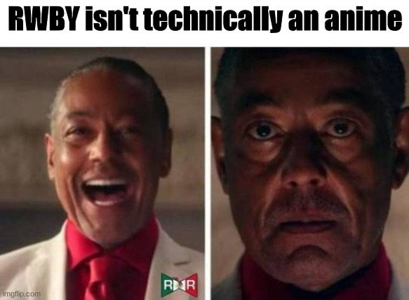 Explanation in comments | RWBY isn't technically an anime | image tagged in gus fring | made w/ Imgflip meme maker