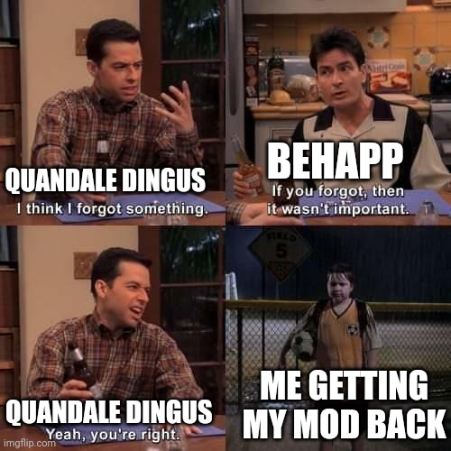 I think I forgot something | BEHAPP; QUANDALE DINGUS; ME GETTING MY MOD BACK; QUANDALE DINGUS | image tagged in i think i forgot something | made w/ Imgflip meme maker