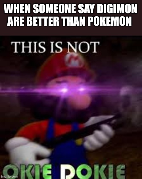 Digimon are just a horrible ripoff | WHEN SOMEONE SAY DIGIMON ARE BETTER THAN POKEMON | image tagged in this is not okie dokie,pokemon,nintendo,digimon,ripoff,pokemon memes | made w/ Imgflip meme maker