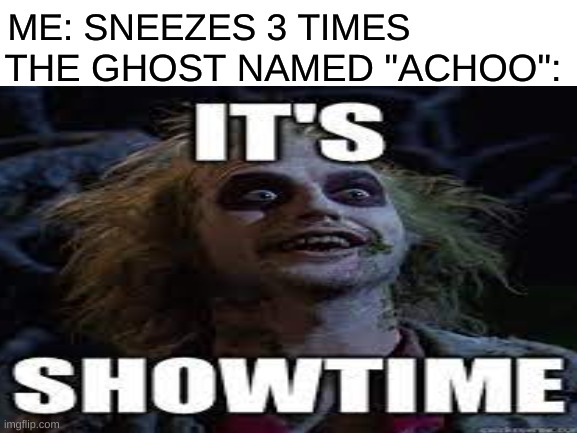 i summon thee | ME: SNEEZES 3 TIMES; THE GHOST NAMED "ACHOO": | image tagged in beetlejuice | made w/ Imgflip meme maker