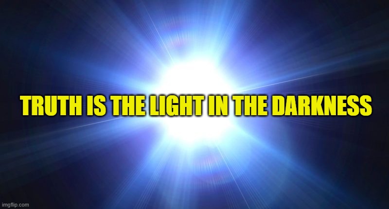 Bright Light | TRUTH IS THE LIGHT IN THE DARKNESS | image tagged in bright light | made w/ Imgflip meme maker