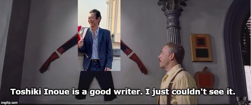 Toshiki Inoue is a good writer | Toshiki Inoue is a good writer. I just couldn't see it. | image tagged in he was a hero i just couldn't see it | made w/ Imgflip meme maker