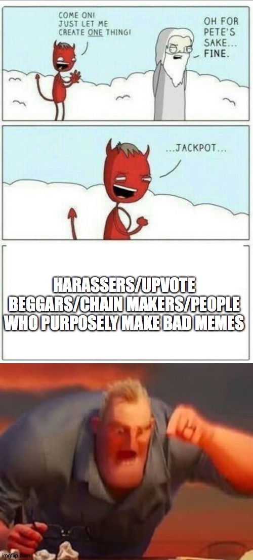 ughHHHHHH!!!!!!!!! | HARASSERS/UPVOTE BEGGARS/CHAIN MAKERS/PEOPLE WHO PURPOSELY MAKE BAD MEMES | image tagged in let me create one thing,mr incredible mad | made w/ Imgflip meme maker