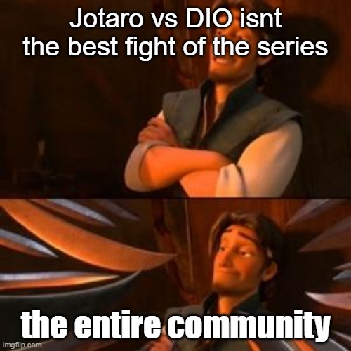 flynn rider | Jotaro vs DIO isnt the best fight of the series; the entire community | image tagged in flynn rider | made w/ Imgflip meme maker