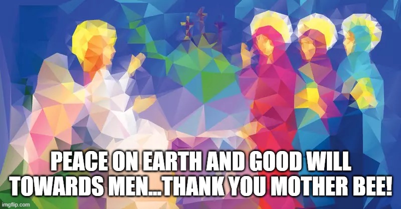 PEACE ON EARTH AND GOOD WILL TOWARDS MEN...THANK YOU MOTHER BEE! | made w/ Imgflip meme maker