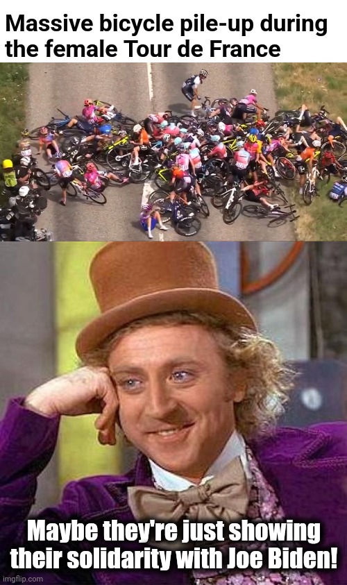 Bike wreck | Massive bicycle pile-up during
the female Tour de France; Maybe they're just showing their solidarity with Joe Biden! | image tagged in memes,creepy condescending wonka,joe biden,tour de france,bicycle,wreck | made w/ Imgflip meme maker