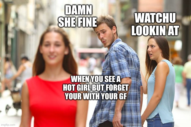 when your see a hot girl but... | DAMN SHE FINE; WATCHU LOOKIN AT; WHEN YOU SEE A HOT GIRL BUT FORGET YOUR WITH YOUR GF | image tagged in memes,distracted boyfriend | made w/ Imgflip meme maker