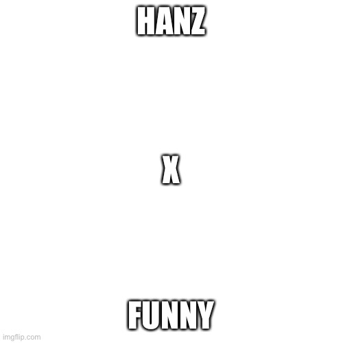 Blank Transparent Square Meme | HANZ; X; FUNNY | image tagged in memes,blank transparent square | made w/ Imgflip meme maker