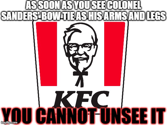 It's like his head is on a stick figure body! I apologize if I just ruined KFC for you | AS SOON AS YOU SEE COLONEL SANDERS' BOW TIE AS HIS ARMS AND LEGS; YOU CANNOT UNSEE IT | image tagged in kentucky fried chicken,kfc,stick figure,cursed,can't unsee | made w/ Imgflip meme maker