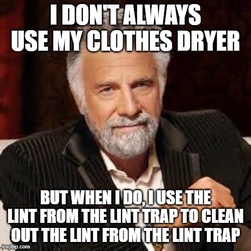 use the lint to clean the lint trap | I DON'T ALWAYS USE MY CLOTHES DRYER; BUT WHEN I DO, I USE THE LINT FROM THE LINT TRAP TO CLEAN OUT THE LINT FROM THE LINT TRAP | image tagged in dos equis guy awesome | made w/ Imgflip meme maker