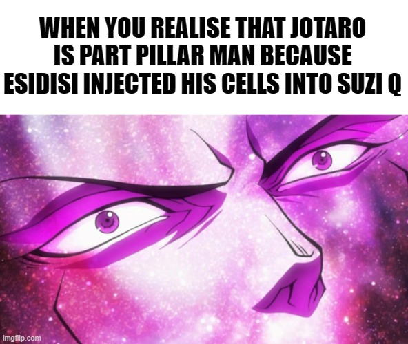 "OH MY GOD!" - Joseph Joestar | WHEN YOU REALISE THAT JOTARO IS PART PILLAR MAN BECAUSE ESIDISI INJECTED HIS CELLS INTO SUZI Q | image tagged in jojo's bizarre adventure kars becomes the ultimate life form,jojo's bizarre adventure,anime meme | made w/ Imgflip meme maker