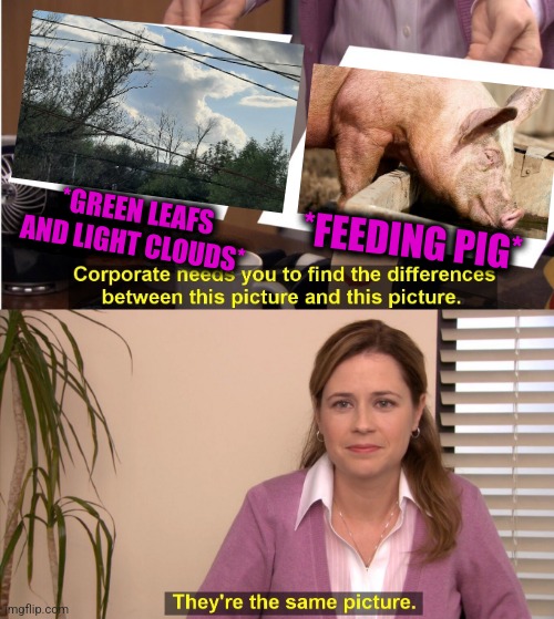 -Farm lives. | *GREEN LEAFS AND LIGHT CLOUDS*; *FEEDING PIG* | image tagged in memes,they're the same picture,peppa pig,pepperidge farm remembers,soundcloud,totally looks like | made w/ Imgflip meme maker
