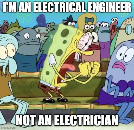 Spongebob Yelling | I'M AN ELECTRICAL ENGINEER; NOT AN ELECTRICIAN | image tagged in spongebob yelling | made w/ Imgflip meme maker