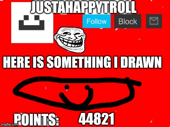 HERE IS SOMETHING I DRAWN; 44821 | image tagged in justahappytroll anounncement | made w/ Imgflip meme maker