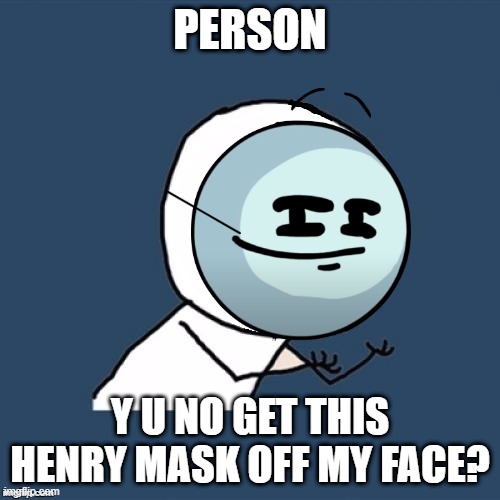 old meme i had 11 months ago | PERSON; Y U NO GET THIS HENRY MASK OFF MY FACE? | image tagged in y u no blank face | made w/ Imgflip meme maker