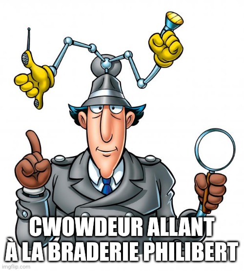Inspector Gadget | CWOWDEUR ALLANT À LA BRADERIE PHILIBERT | image tagged in inspector gadget | made w/ Imgflip meme maker