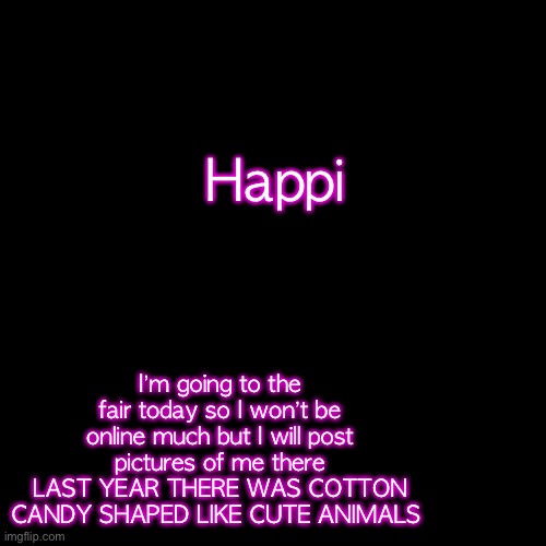 :DDDD | Happi; I’m going to the fair today so I won’t be online much but I will post pictures of me there
LAST YEAR THERE WAS COTTON CANDY SHAPED LIKE CUTE ANIMALS | image tagged in pearlfan23 announcement template | made w/ Imgflip meme maker