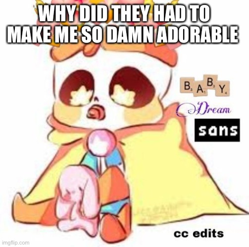 WHY DID THEY HAD TO MAKE ME SO DAMN ADORABLE | made w/ Imgflip meme maker