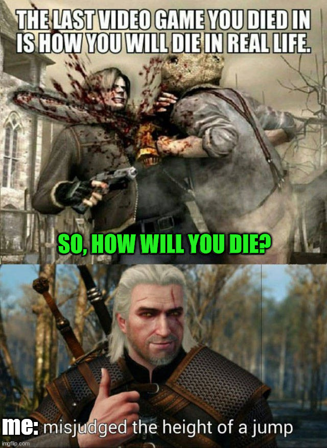How will you die? |  SO, HOW WILL YOU DIE? me: | image tagged in gaming,die | made w/ Imgflip meme maker