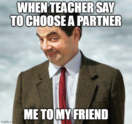 school |  WHEN TEACHER SAY TO CHOOSE A PARTNER; ME TO MY FRIEND | image tagged in mr bean | made w/ Imgflip meme maker