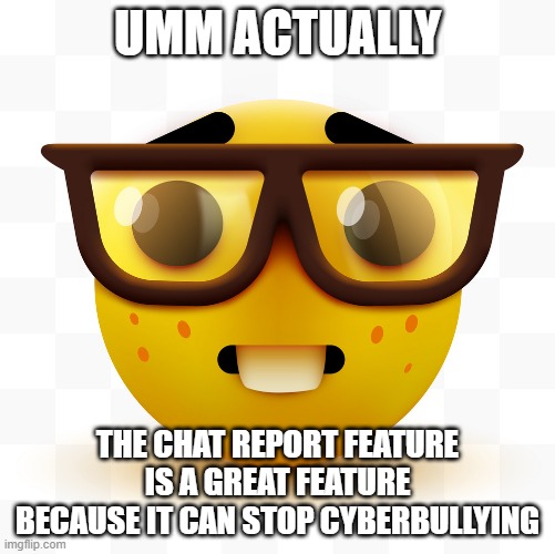 Not me | UMM ACTUALLY; THE CHAT REPORT FEATURE IS A GREAT FEATURE BECAUSE IT CAN STOP CYBERBULLYING | image tagged in nerd emoji | made w/ Imgflip meme maker