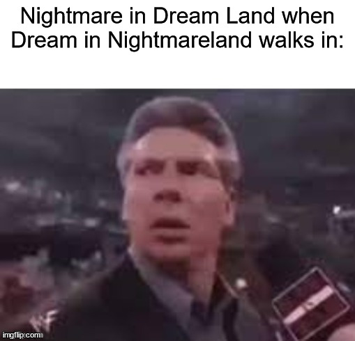 x when x walks in | Nightmare in Dream Land when Dream in Nightmareland walks in: | image tagged in x when x walks in | made w/ Imgflip meme maker