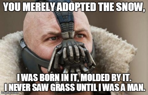 YOU MERELY ADOPTED THE SNOW, I WAS BORN IN IT, MOLDED BY IT. I NEVER SAW GRASS UNTIL I WAS A MAN. | image tagged in bane | made w/ Imgflip meme maker