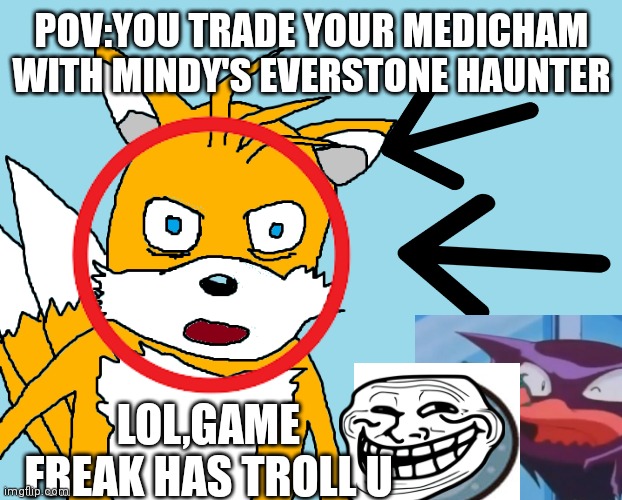 EVERSTONE HAUNTER | POV:YOU TRADE YOUR MEDICHAM WITH MINDY'S EVERSTONE HAUNTER; LOL,GAME FREAK HAS TROLL U | image tagged in tails,trade,pokemon,pokemon memes,memes | made w/ Imgflip meme maker