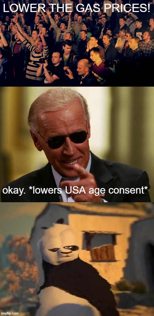 LOWER THE GAS PRICES! okay. *lowers USA age consent* | image tagged in clapping audience,cool joe biden,drunk kung fu panda | made w/ Imgflip meme maker