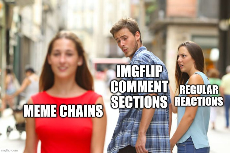 There's one in every comment section | IMGFLIP COMMENT SECTIONS; REGULAR REACTIONS; MEME CHAINS | image tagged in memes,distracted boyfriend | made w/ Imgflip meme maker