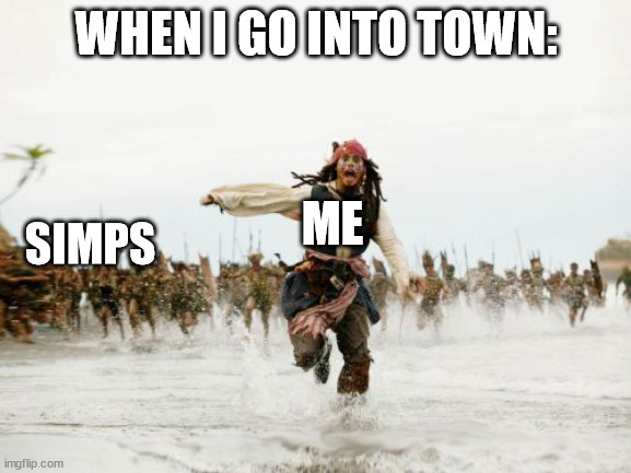 Jack Sparrow Being Chased | WHEN I GO INTO TOWN:; ME; SIMPS | image tagged in memes,jack sparrow being chased | made w/ Imgflip meme maker