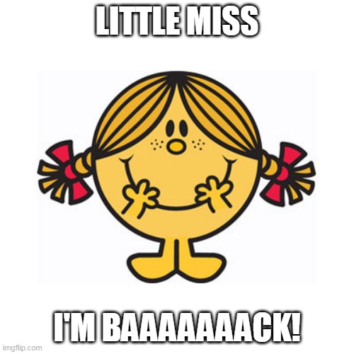 little miss sunshine | LITTLE MISS; I'M BAAAAAAACK! | image tagged in little miss sunshine | made w/ Imgflip meme maker