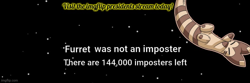 Furret visits among us again |  Visit the imgflip presidents stream today! was not an imposter; Furret; There are 144,000 imposters left | image tagged in among us not the imposter,furret,pokemon,stop it get some help | made w/ Imgflip meme maker