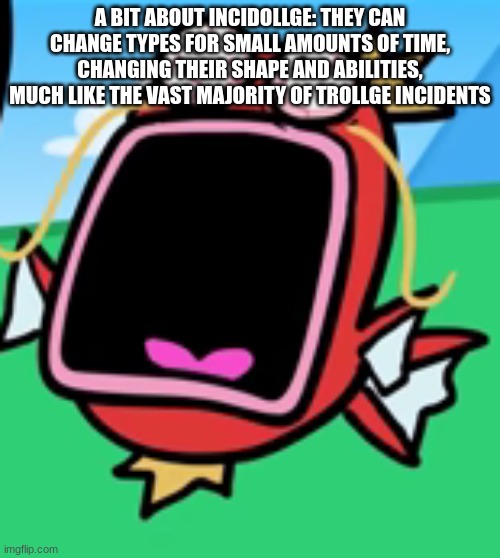 Magikarp Screaming | A BIT ABOUT INCIDOLLGE: THEY CAN CHANGE TYPES FOR SMALL AMOUNTS OF TIME, CHANGING THEIR SHAPE AND ABILITIES, MUCH LIKE THE VAST MAJORITY OF TROLLGE INCIDENTS | image tagged in magikarp screaming | made w/ Imgflip meme maker