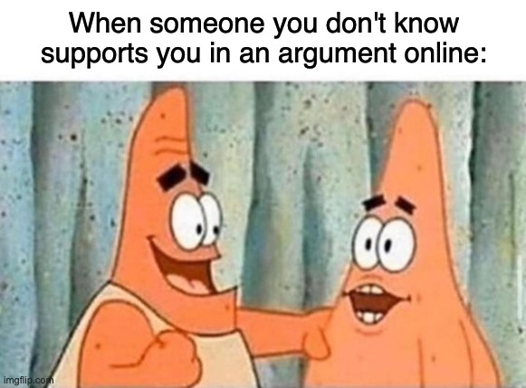 [insert clever title here] | When someone you don't know supports you in an argument online: | image tagged in why are you reading the tags,why do we need tags anyway,relatable,patrick star | made w/ Imgflip meme maker