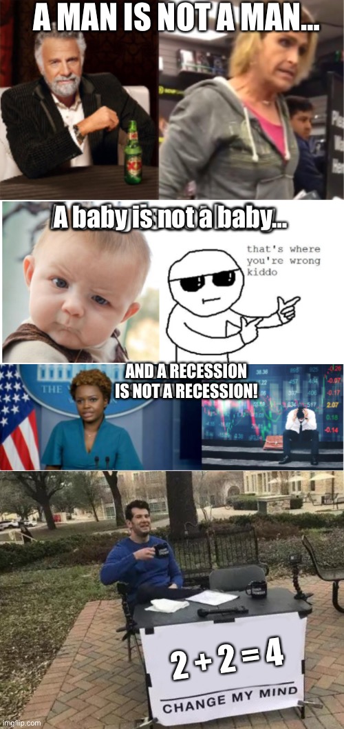 2 + 2 = 4   OR   2 + 2 = 5 | A MAN IS NOT A MAN…; A baby is not a baby…; AND A RECESSION IS NOT A RECESSION! 2 + 2 = 4 | image tagged in memes,change my mind | made w/ Imgflip meme maker