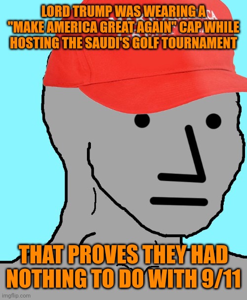 MAGA "logic" | LORD TRUMP WAS WEARING A "MAKE AMERICA GREAT AGAIN" CAP WHILE HOSTING THE SAUDI'S GOLF TOURNAMENT; THAT PROVES THEY HAD NOTHING TO DO WITH 9/11 | image tagged in maga lojik,trump,saudi arabia,golf,9/11,never forget | made w/ Imgflip meme maker