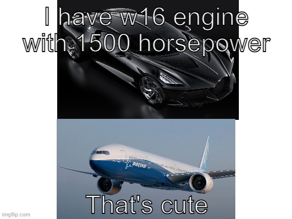 Boeing 777 vs Bugatti La Voiture Noire | I have w16 engine with 1500 horsepower; That's cute | image tagged in aviation,boeing,bugatti,that's cute,oh wow are you actually reading these tags | made w/ Imgflip meme maker