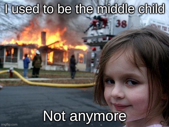 The middle child always finds a way | I used to be the middle child; Not anymore | image tagged in memes,disaster girl,sibling rivalry,siblings | made w/ Imgflip meme maker