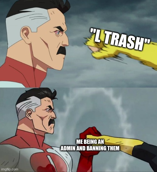 didn't expect this huh? | "L TRASH"; ME BEING AN ADMIN AND BANNING THEM | image tagged in omni man blocks punch,memes,toxic,haha,funny,uno reverse card | made w/ Imgflip meme maker