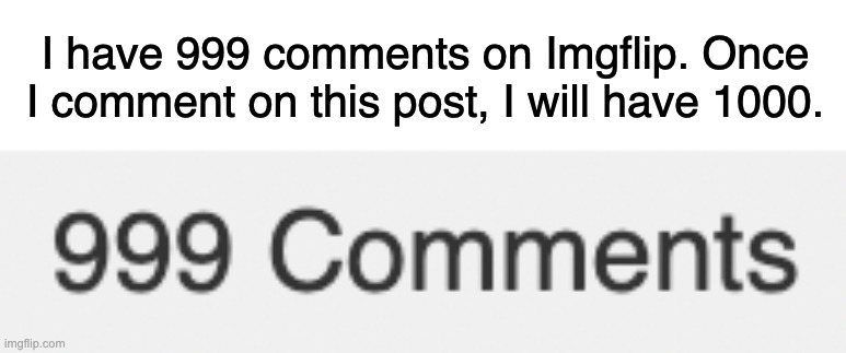 1k comments, complete. | I have 999 comments on Imgflip. Once I comment on this post, I will have 1000. | image tagged in 1000 comments,imgflip,achievement | made w/ Imgflip meme maker