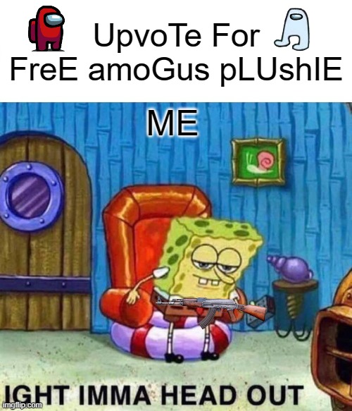 get rekt boi | UpvoTe For FreE amoGus pLUshIE; ME | image tagged in memes,spongebob ight imma head out | made w/ Imgflip meme maker