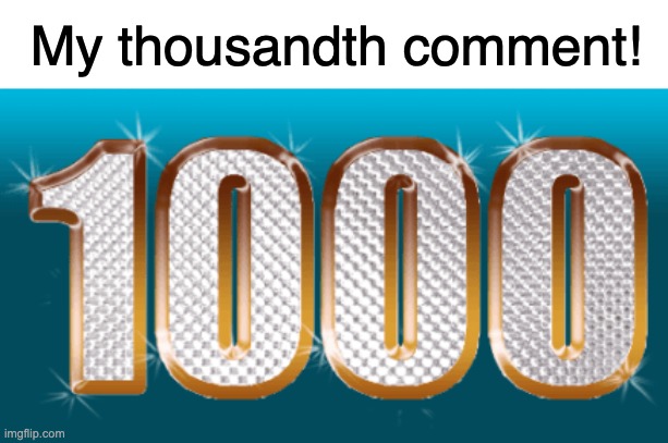 My thousandth comment! | made w/ Imgflip meme maker