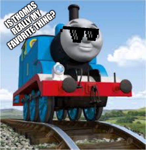 Sabjjnajnajn | IS THOMAS REALLY MY FAVORITE THING? | image tagged in thomas the train | made w/ Imgflip meme maker