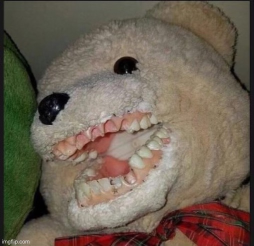 … | image tagged in cursed image,teddy bear,teeth | made w/ Imgflip meme maker