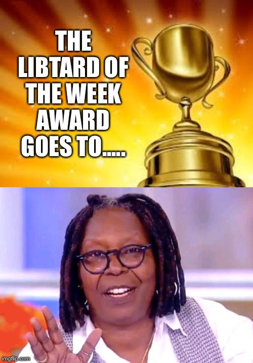 THE LIBTARD OF THE WEEK AWARD GOES TO..... | image tagged in award,whoopi goldberg | made w/ Imgflip meme maker