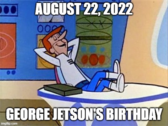 George Jetson's Birthday | AUGUST 22, 2022; GEORGE JETSON'S BIRTHDAY | image tagged in future,jetson's,jetson,2022,george jeston | made w/ Imgflip meme maker