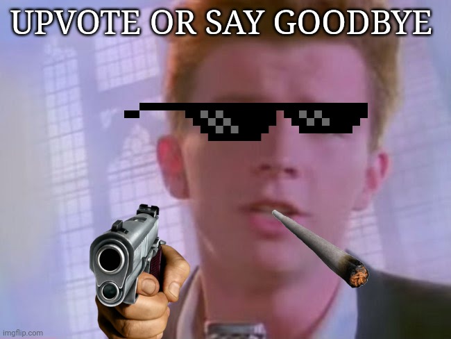 Rickroll | UPVOTE OR SAY GOODBYE | image tagged in rickroll | made w/ Imgflip meme maker